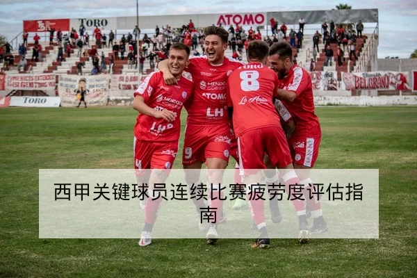 西甲关键球员连续比赛疲劳度评估指南