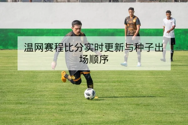 温网赛程比分实时更新与种子出场顺序